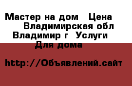 Мастер на дом › Цена ­ 150 - Владимирская обл., Владимир г. Услуги » Для дома   